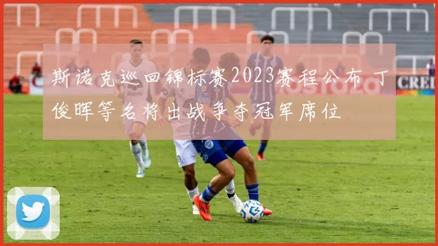 斯诺克巡回锦标赛2023赛程公布 丁俊晖等名将出战争夺冠军席位