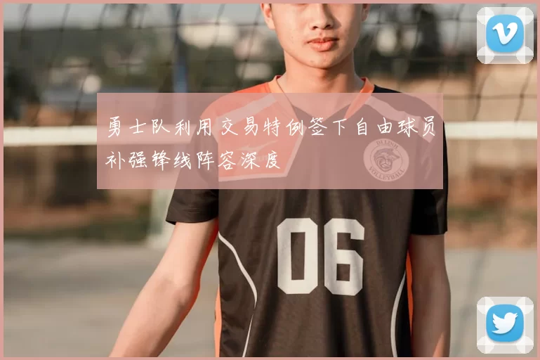 勇士队利用交易特例签下自由球员补强锋线阵容深度