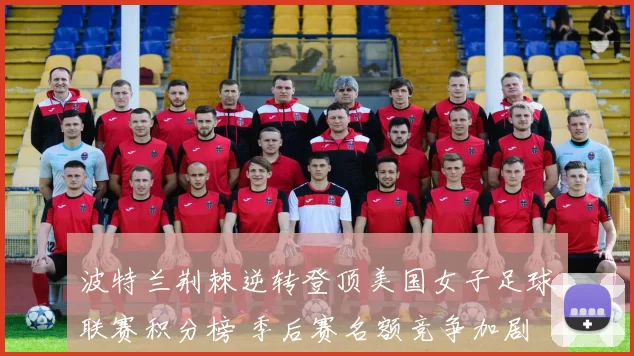 波特兰荆棘逆转登顶美国女子足球联赛积分榜 季后赛名额竞争加剧