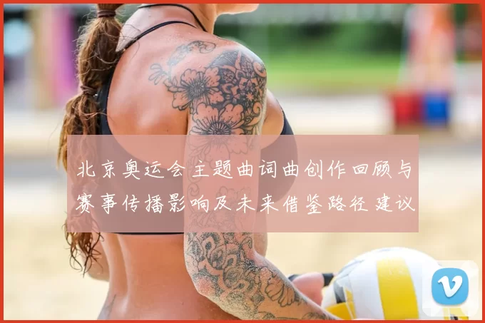 北京奥运会主题曲词曲创作回顾与赛事传播影响及未来借鉴路径建议