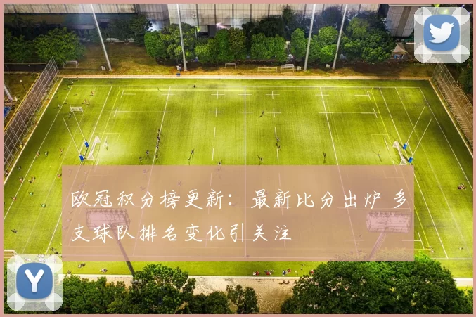 欧冠积分榜更新：最新比分出炉 多支球队排名变化引关注
