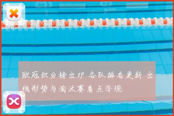 欧冠积分榜出炉 各队排名更新 出线形势与淘汰赛看点浮现