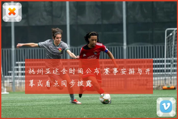 杭州亚运会时间公布 赛事安排与开幕式看点同步披露