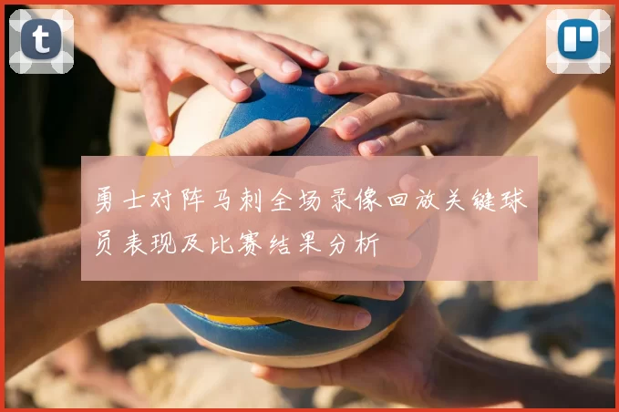 勇士对阵马刺全场录像回放关键球员表现及比赛结果分析