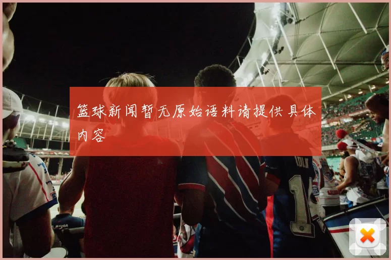 篮球新闻暂无原始语料请提供具体内容