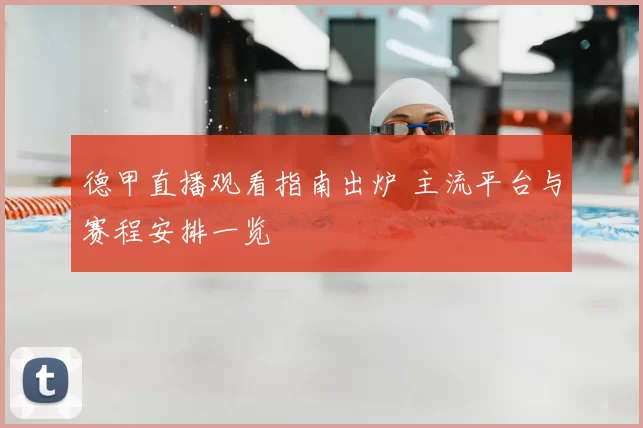 德甲直播观看指南出炉 主流平台与赛程安排一览