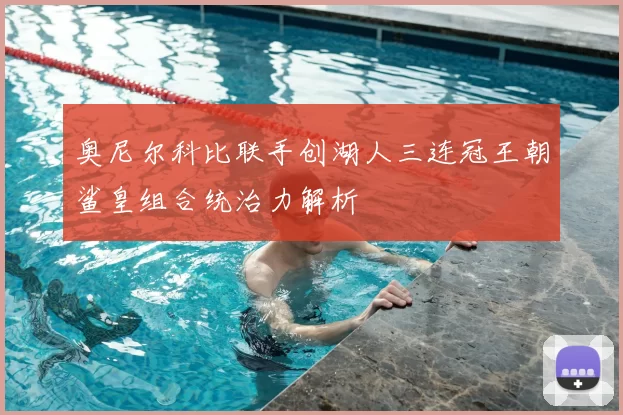 奥尼尔科比联手创湖人三连冠王朝鲨皇组合统治力解析