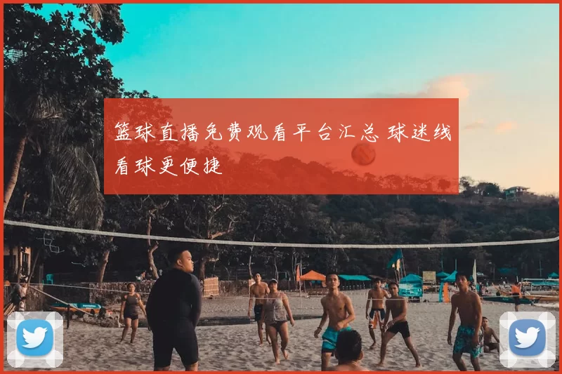 篮球直播免费观看平台汇总 球迷线看球更便捷