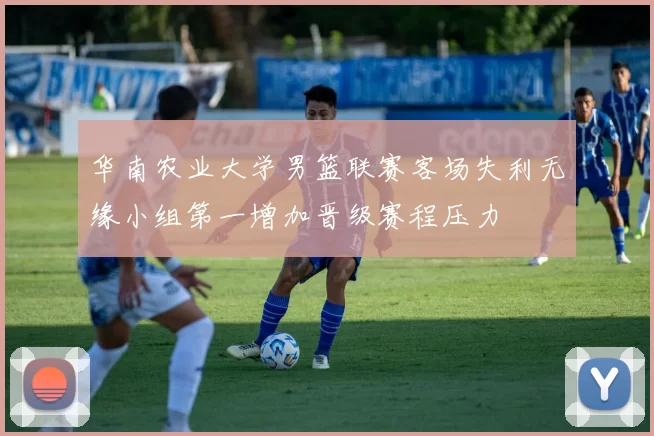 华南农业大学男篮联赛客场失利无缘小组第一增加晋级赛程压力