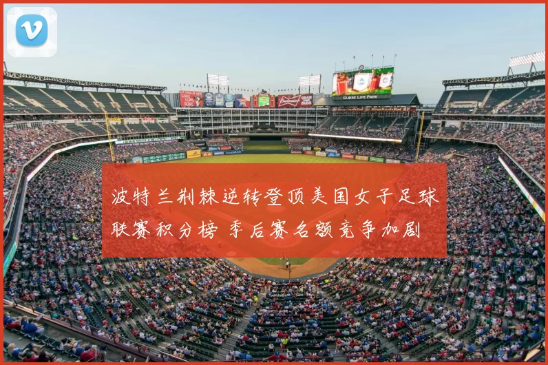 波特兰荆棘逆转登顶美国女子足球联赛积分榜 季后赛名额竞争加剧
