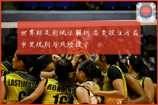 世界杯足彩玩法解析 各类投注方式中奖规则与风险提示