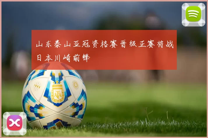 山东泰山亚冠资格赛晋级正赛将战日本川崎前锋