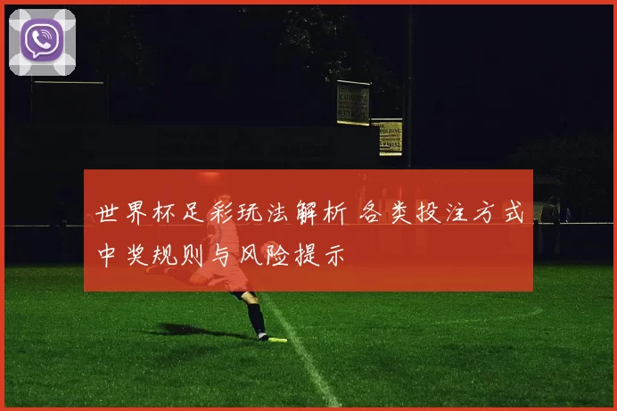 世界杯足彩玩法解析 各类投注方式中奖规则与风险提示