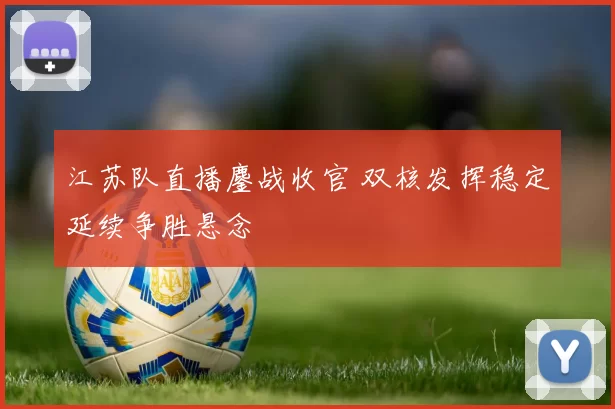 江苏队直播鏖战收官 双核发挥稳定延续争胜悬念