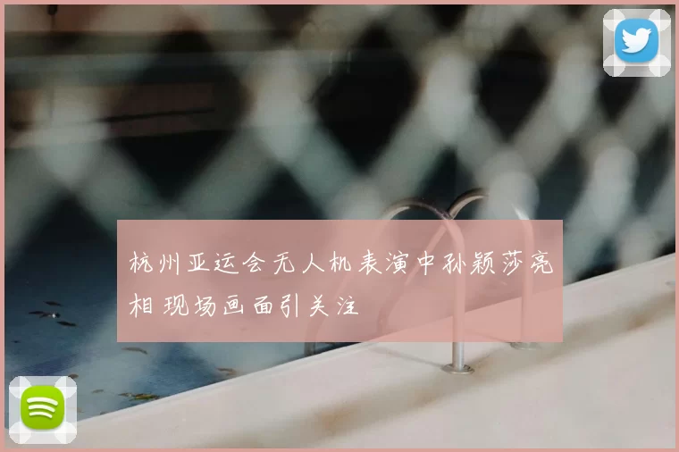 杭州亚运会无人机表演中孙颖莎亮相 现场画面引关注