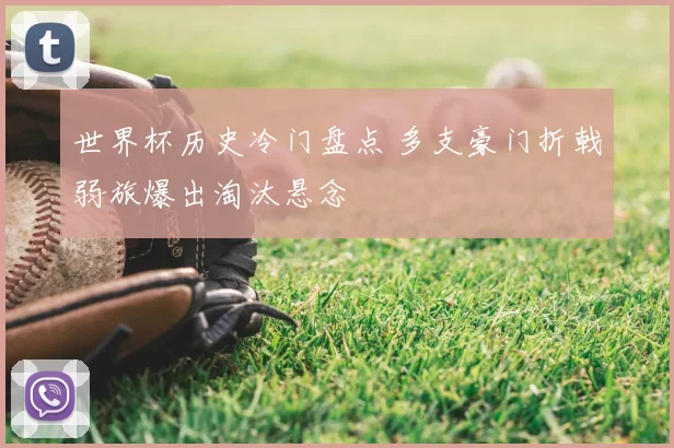 世界杯历史冷门盘点 多支豪门折戟弱旅爆出淘汰悬念