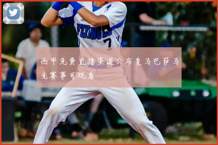 西甲免费直播渠道公布皇马巴萨马竞赛事可观看