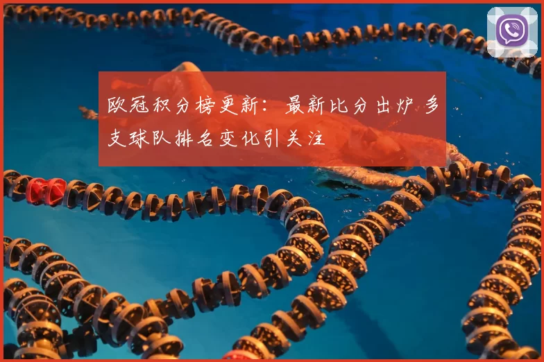 欧冠积分榜更新：最新比分出炉 多支球队排名变化引关注