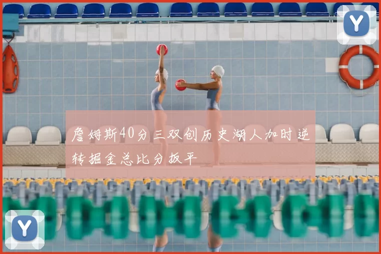 詹姆斯40分三双创历史湖人加时逆转掘金总比分扳平