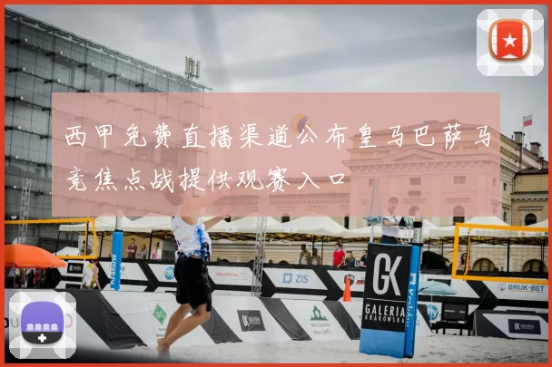 西甲免费直播渠道公布皇马巴萨马竞焦点战提供观赛入口